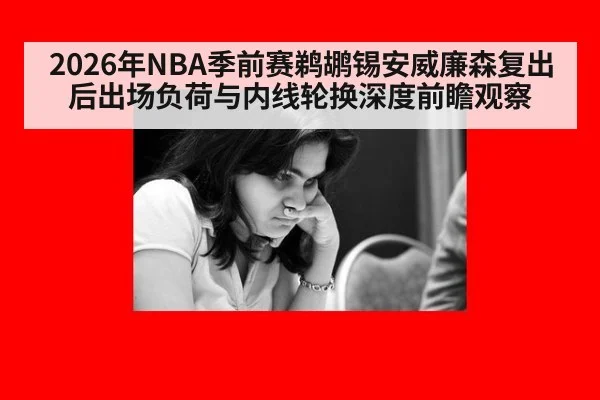 2026年NBA季前赛鹈鹕锡安威廉森复出后出场负荷与内线轮换深度前瞻观察