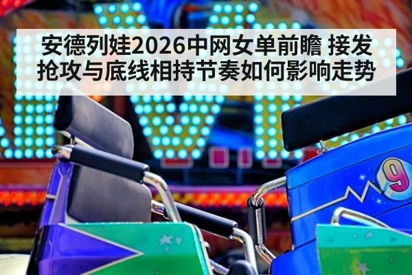 安德列娃2026中网女单前瞻 接发抢攻与底线相持节奏如何影响走势