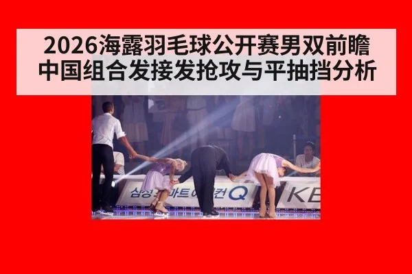 2026海露羽毛球公开赛男双前瞻 中国组合发接发抢攻与平抽挡分析