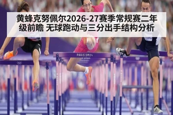 黄蜂克努佩尔2026-27赛季常规赛二年级前瞻 无球跑动与三分出手结构分析 - jiuyou game