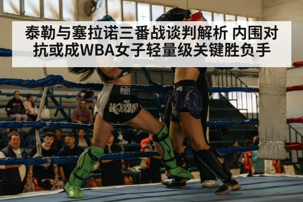 泰勒与塞拉诺三番战谈判解析 内围对抗或成WBA女子轻量级关键胜负手（nine game）
